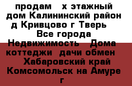 продам 2-х этажный дом,Калининский район,д.Кривцово(г.Тверь) - Все города Недвижимость » Дома, коттеджи, дачи обмен   . Хабаровский край,Комсомольск-на-Амуре г.